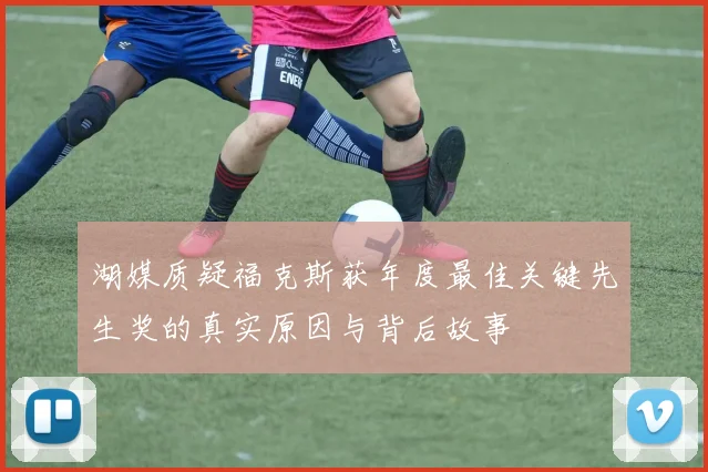 湖媒质疑福克斯获年度最佳关键先生奖的真实原因与背后故事