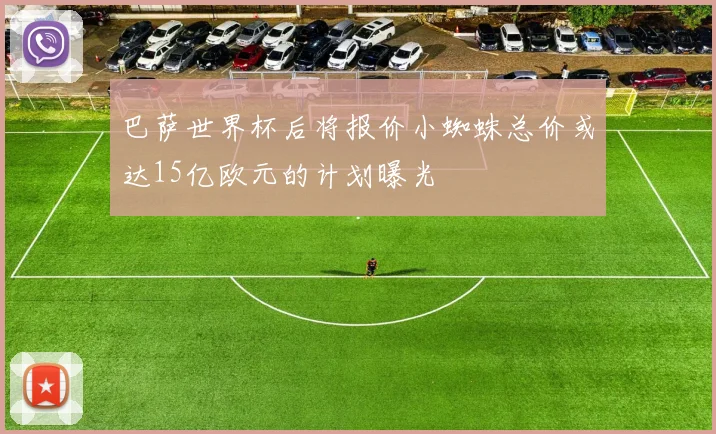 巴萨世界杯后将报价小蜘蛛总价或达15亿欧元的计划曝光